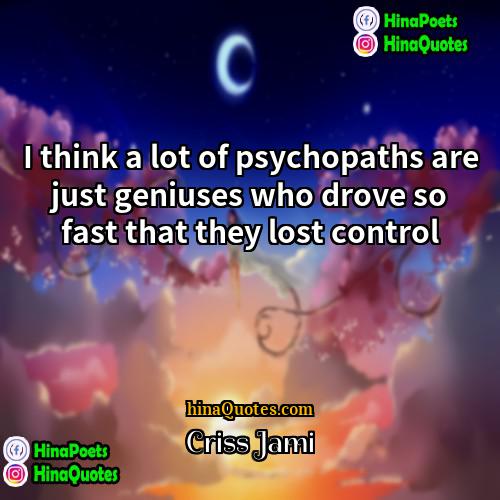 Criss Jami Quotes | I think a lot of psychopaths are